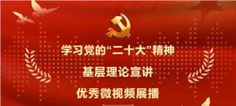 学习党的“二十大”精神 基层理论宣讲优秀微视频展播
